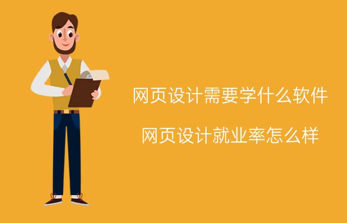 网页设计需要学什么软件 网页设计就业率怎么样？自学的话会不会很难？